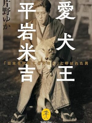 愛犬王 平岩米吉 「日本を代表する犬奇人」と呼ばれた男　片野 ゆか
